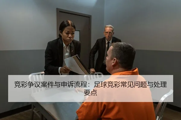 竞彩争议案件与申诉流程：足球竞彩常见问题与处理要点