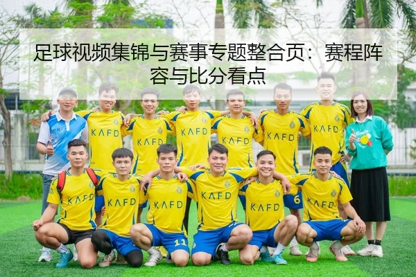 足球视频集锦与赛事专题整合页：赛程阵容与比分看点