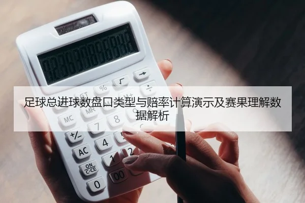 足球总进球数盘口类型与赔率计算演示及赛果理解数据解析