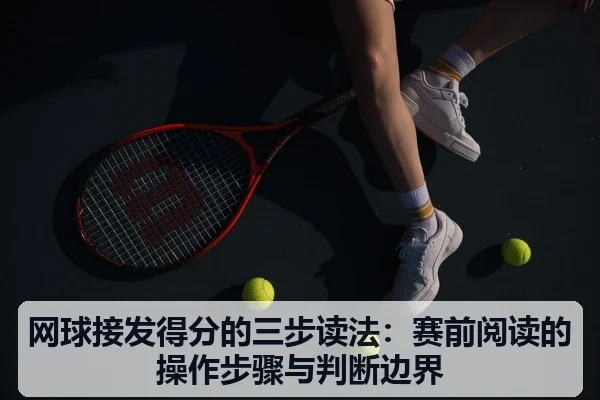 网球接发得分的三步读法：赛前阅读的操作步骤与判断边界